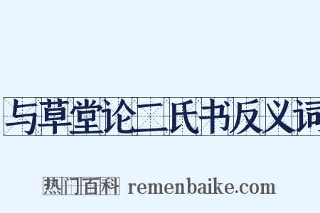 与草堂论二氏书反义词是什么意思的图片
